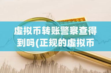 虚拟币转账警察查得到吗(正规的虚拟币交易app)-第1张图片-ZBLOG