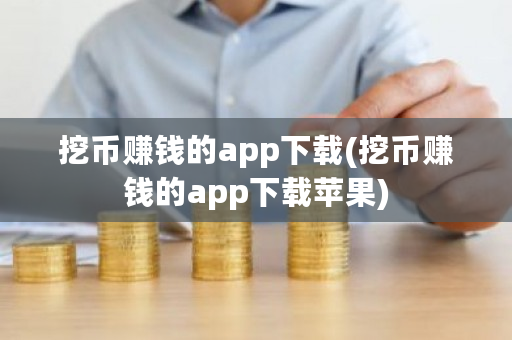 挖币赚钱的app下载(挖币赚钱的app下载苹果)-第1张图片-ZBLOG