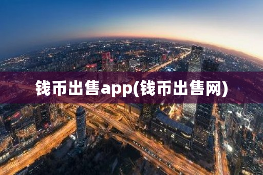 钱币出售app(钱币出售网)-第1张图片-ZBLOG