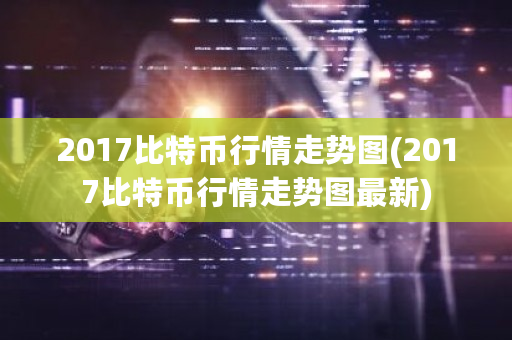 2017比特币行情走势图(2017比特币行情走势图最新)-第1张图片-ZBLOG