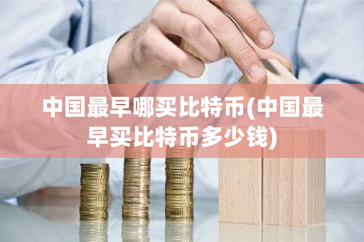 中国最早哪买比特币(中国最早买比特币多少钱)-第1张图片-ZBLOG