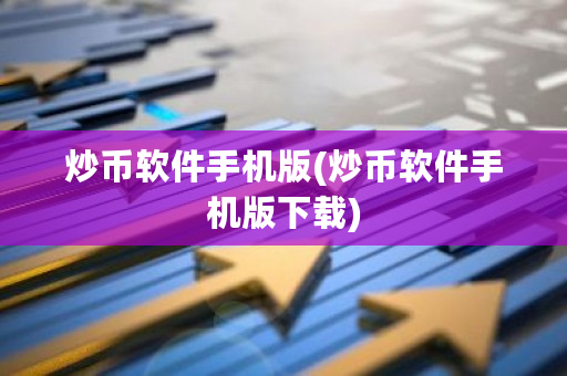 炒币软件手机版(炒币软件手机版下载)-第1张图片-ZBLOG