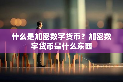 什么是加密数字货币?加密数字货币是什么东西-第1张图片-ZBLOG 什么是加密数字货币?加密数字货币是什么东西-第1张图片-ZBLOG