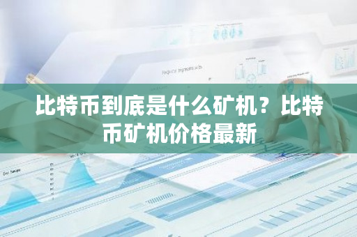 比特币到底是什么矿机？比特币矿机价格最新-第1张图片-ZBLOG