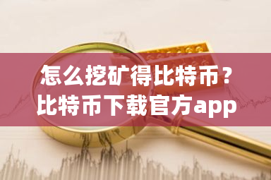 怎么挖矿得比特币？比特币下载官方app下载-第1张图片-ZBLOG