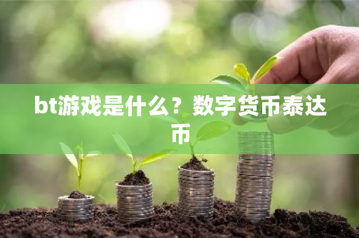 bt游戏是什么?数字货币泰达币-第1张图片-ZBLOG bt游戏是什么?数字货币泰达币-第1张图片-ZBLOG