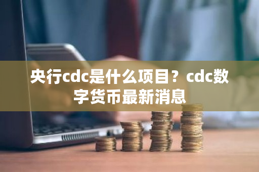 央行cdc是什么项目?cdc数字货币最新消息-第1张图片-ZBLOG 央行cdc是什么项目?cdc数字货币最新消息-第1张图片-ZBLOG