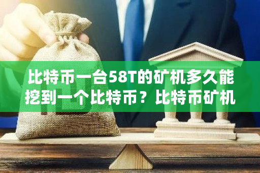 比特币一台58T的矿机多久能挖到一个比特币？比特币矿机价格最新-第1张图片-ZBLOG