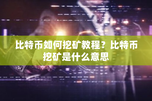 比特币如何挖矿教程？比特币挖矿是什么意思-第1张图片-ZBLOG