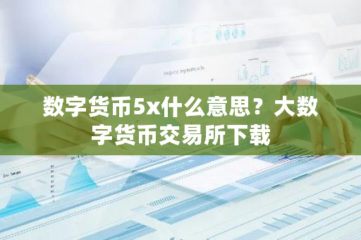 数字货币5x什么意思？大数字货币交易所下载-第1张图片-ZBLOG