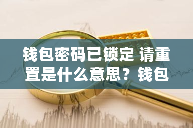 钱包密码已锁定 请重置是什么意思?钱包已有此卡添加不上怎么办-第1张图片-ZBLOG 钱包密码已锁定 请重置是什么意思?钱包已有此卡添加不上怎么办-第1张图片-ZBLOG