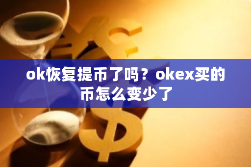 ok恢复提币了吗？okex买的币怎么变少了-第1张图片-ZBLOG