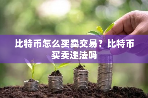 比特币怎么买卖交易？比特币买卖违法吗-第1张图片-ZBLOG