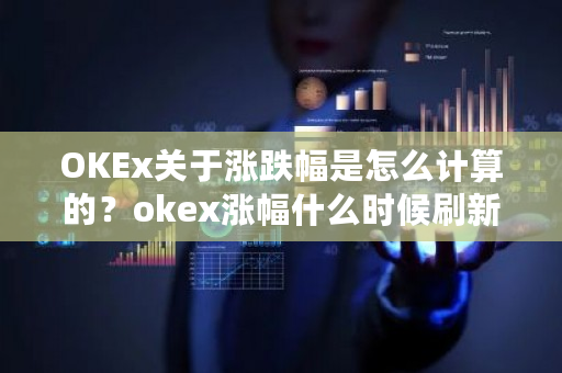 OKEx关于涨跌幅是怎么计算的？okex涨幅什么时候刷新-第1张图片-ZBLOG