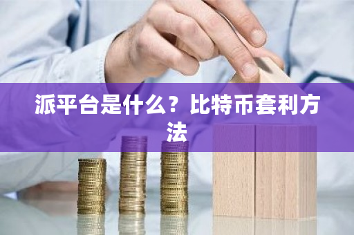 派平台是什么？比特币套利方法-第1张图片-ZBLOG