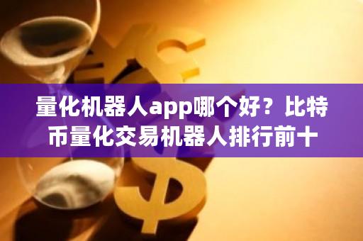 量化机器人app哪个好？比特币量化交易机器人排行前十-第1张图片-ZBLOG