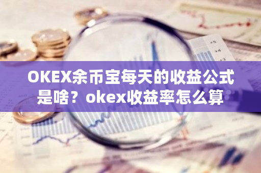 OKEX余币宝每天的收益公式是啥？okex收益率怎么算-第1张图片-ZBLOG