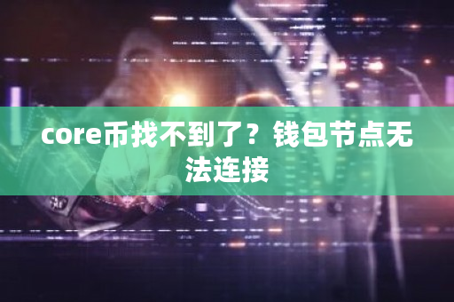 core币找不到了？钱包节点无法连接-第1张图片-ZBLOG