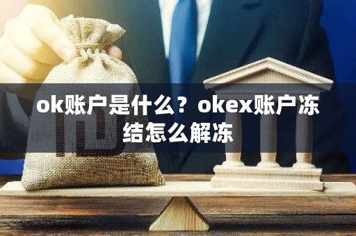 ok账户是什么？okex账户冻结怎么解冻-第1张图片-ZBLOG