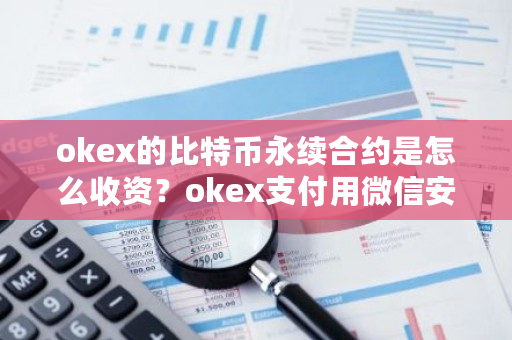 okex的比特币永续合约是怎么收资？okex支付用微信安全不-第1张图片-ZBLOG