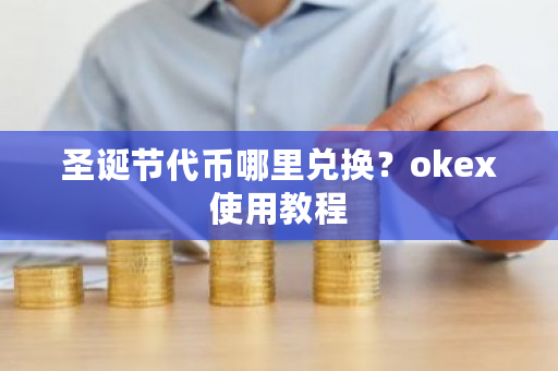 圣诞节代币哪里兑换？okex使用教程-第1张图片-ZBLOG