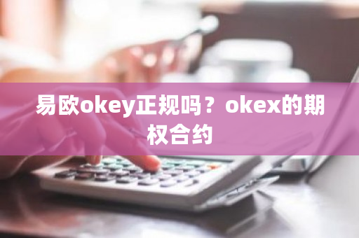 易欧okey正规吗？okex的期权合约-第1张图片-ZBLOG