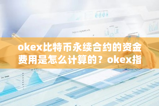 okex比特币永续合约的资金费用是怎么计算的？okex指标-第1张图片-ZBLOG