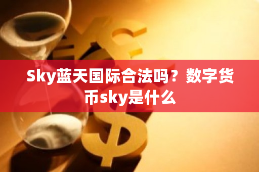 Sky蓝天国际合法吗？数字货币sky是什么-第1张图片-ZBLOG