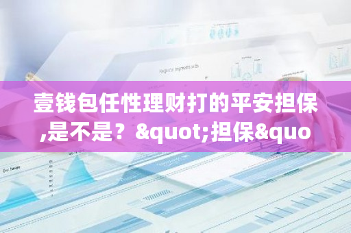 壹钱包任性理财打的平安担保,是不是？"担保"-第1张图片-ZBLOG