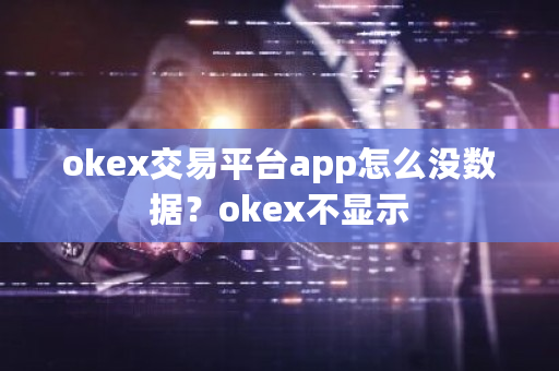 okex交易平台app怎么没数据？okex不显示-第1张图片-ZBLOG