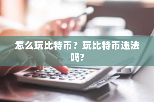 怎么玩比特币？玩比特币违法吗?-第1张图片-ZBLOG