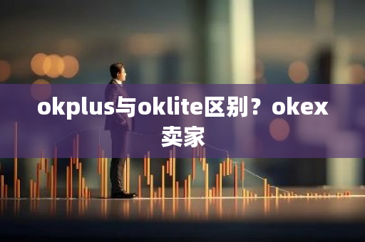 okplus与oklite区别？okex卖家-第1张图片-ZBLOG