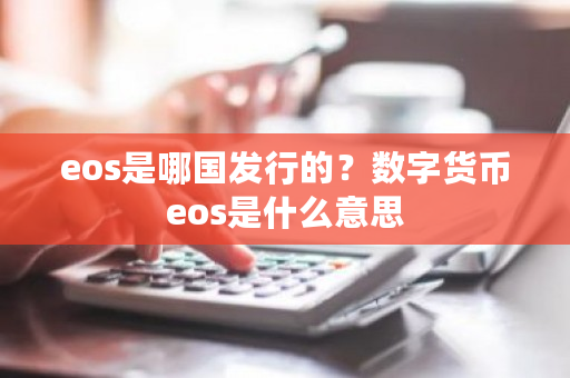 eos是哪国发行的？数字货币eos是什么意思-第1张图片-ZBLOG