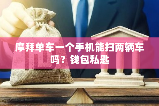 摩拜单车一个手机能扫两辆车吗？钱包私匙-第1张图片-ZBLOG