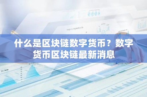 什么是区块链数字货币?数字货币区块链最新消息-第1张图片-ZBLOG 什么是区块链数字货币?数字货币区块链最新消息-第1张图片-ZBLOG