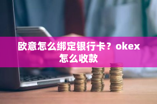 欧意怎么绑定银行卡？okex怎么收款-第1张图片-ZBLOG