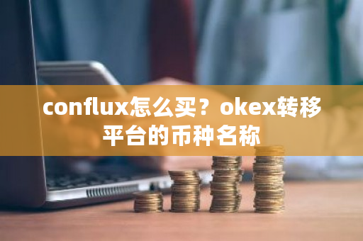 conflux怎么买？okex转移平台的币种名称-第1张图片-ZBLOG