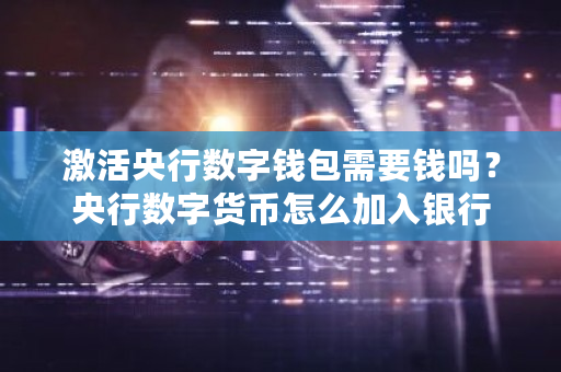 激活央行数字钱包需要钱吗？央行数字货币怎么加入银行-第1张图片-ZBLOG