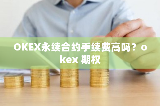 OKEX永续合约手续费高吗？okex 期权-第1张图片-ZBLOG