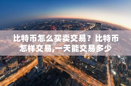 比特币怎么买卖交易？比特币怎样交易,一天能交易多少-第1张图片-ZBLOG