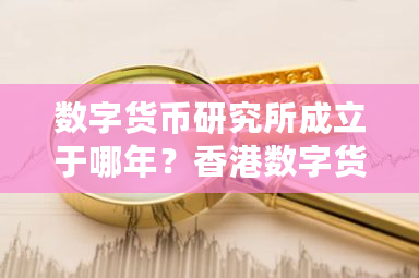 数字货币研究所成立于哪年?香港数字货币牌照-第1张图片-ZBLOG 数字货币研究所成立于哪年?香港数字货币牌照-第1张图片-ZBLOG