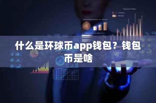 什么是环球币app钱包？钱包币是啥-第1张图片-ZBLOG