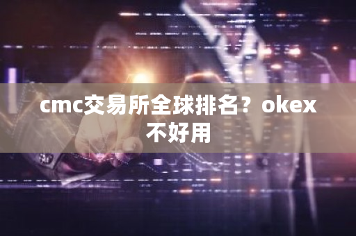 cmc交易所全球排名？okex不好用-第1张图片-ZBLOG