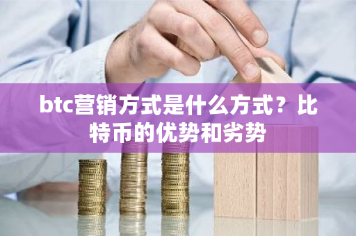 btc营销方式是什么方式？比特币的优势和劣势-第1张图片-ZBLOG