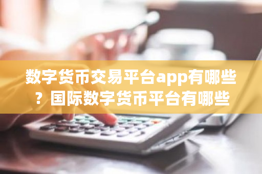 数字货币交易平台app有哪些?国际数字货币平台有哪些-第1张图片-ZBLOG 数字货币交易平台app有哪些?国际数字货币平台有哪些-第1张图片-ZBLOG