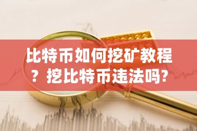 比特币如何挖矿教程？挖比特币违法吗?-第1张图片-ZBLOG