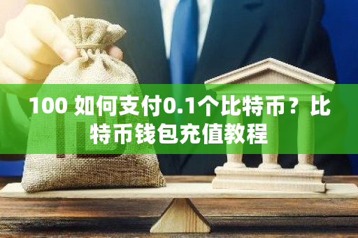100 如何支付0.1个比特币?比特币钱包充值教程-第1张图片-ZBLOG 100 如何支付0.1个比特币?比特币钱包充值教程-第1张图片-ZBLOG
