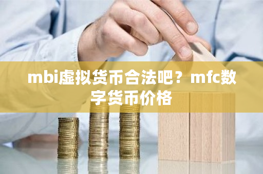 mbi虚拟货币合法吧?mfc数字货币价格-第1张图片-ZBLOG mbi虚拟货币合法吧?mfc数字货币价格-第1张图片-ZBLOG