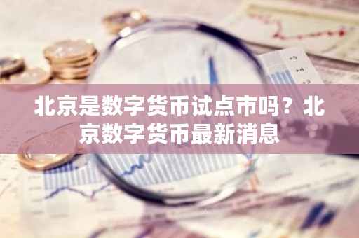 北京是数字货币试点市吗？北京数字货币最新消息-第1张图片-ZBLOG