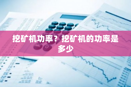 挖矿机功率?挖矿机的功率是多少-第1张图片-ZBLOG 挖矿机功率?挖矿机的功率是多少-第1张图片-ZBLOG